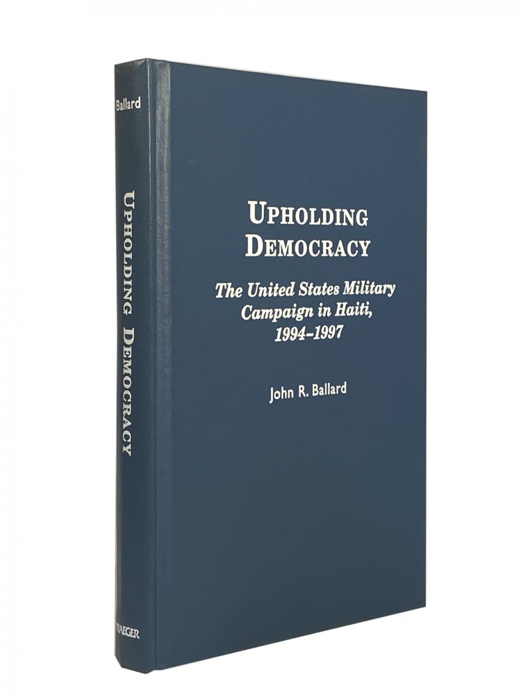 Item #1250 Upholding Democracy; The United States Military Campaign in Haiti, 1994-1997. John R. BALLARD.