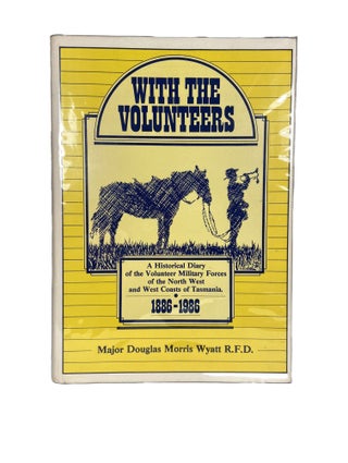With the Volunteers; A Historical Diary of the Volunteer Military Forces of the North West and West Coasts of Tasmania 1886-1986