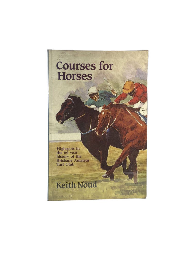 Item #1382 Courses for Horses; Highspots in the 66 year history of the Brisbane Amateur Turf Club. Keith NOUD.