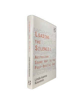 Item #14437 Loading the Silence : Australian Sound Art in the Post-Digital Age. Linda KOUVARAS