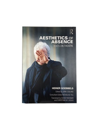 Item #14560 Aesthetics of Absence: Text on Theatre. Heiner GOEBBELS, Jane COLLINS, Nicholas TILL,...