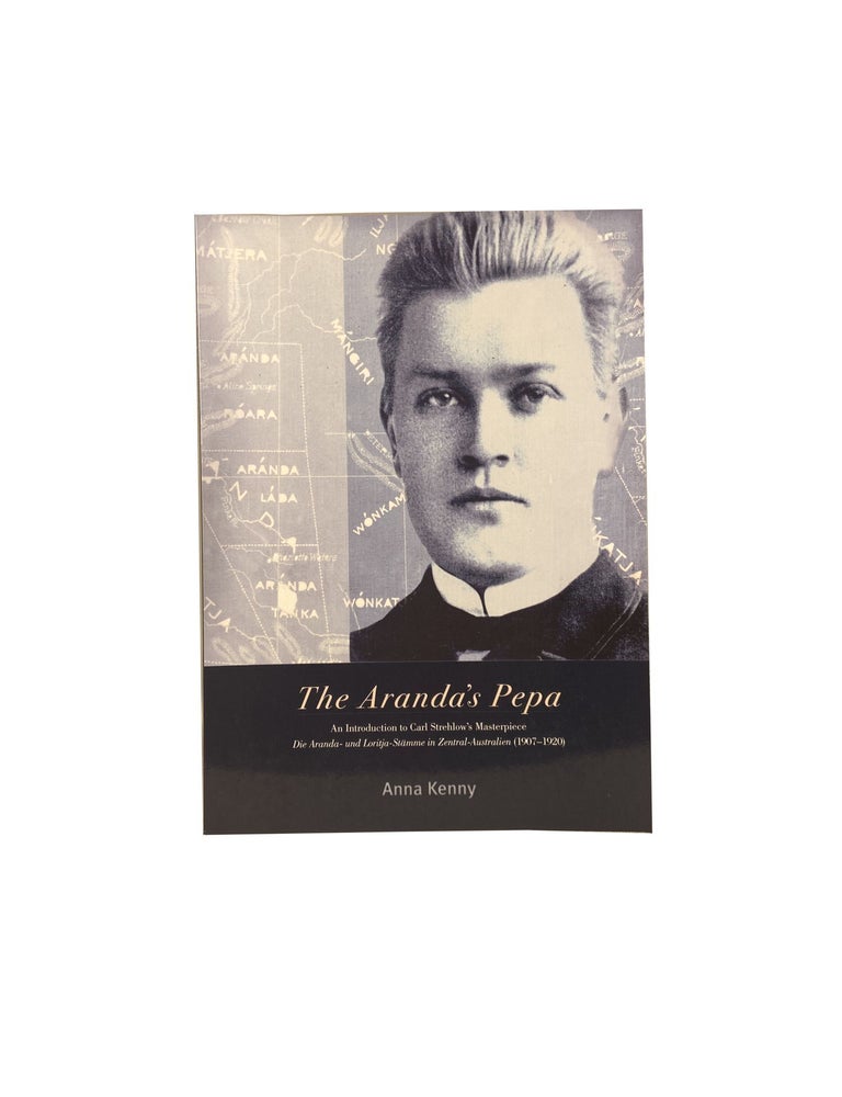 Item #14689 The Aranda's Pepa: An Introduction to Carl Strehlow Masterpiece: Die Aranda - und Loritja - St&auml;mme in Zentral - Australien (1907 - 1920). KENNY. Anna.