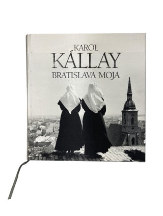 Item #15527 Bratislava Moja. Karol KÁLLAY, Jozef LEIKERT, Photography, Text
