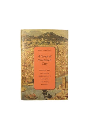 Item #15747 A Great and Wretched City; Promise and failure in Machiavelli's Florentine...