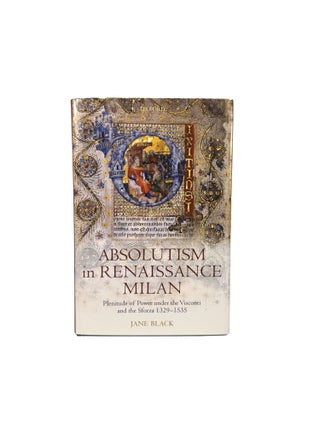 Absolutism in Renaissance Milan; Plenitude of Power under the Visconti and Sforza 1329-1535