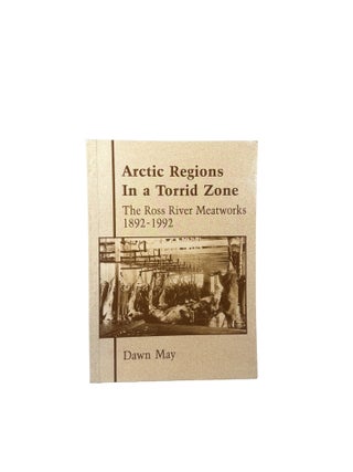 Item #15935 Arctic Regions in a Torrid Zone; The Ross River Meatworks 1892-1992. Dawn MAY