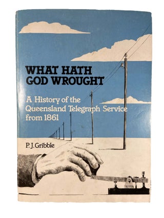 What Hath God Wrought; A History of the Queensland Telegraph Service from 1861