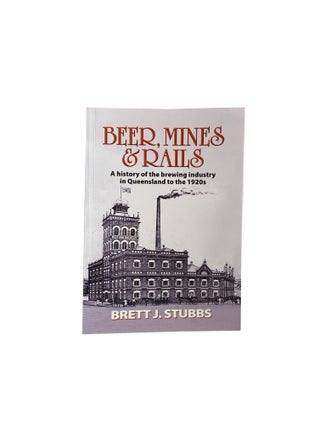Item #3313 Beer, Mines and Rails; A history of the brewing industry in Queensland to the 1920s....