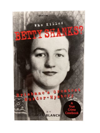 Item #3709 Who Killed Betty Shanks?; Brisbane's Greatest Murder-Mystery. Ken BLANCH