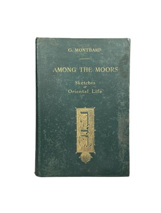 Item #3934 Among The Moors; Sketches of Oriental Life. G. MONTBARD