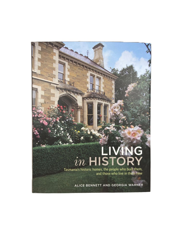 Item #4448 Living in History; Tasmania's Historic Homes, the people who built them and those who live in them now. Alice BENNETT, Georgia WARNER, photographs, text.