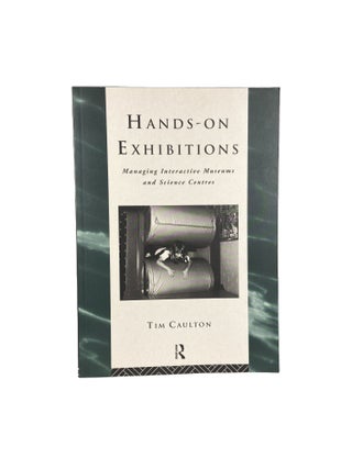 Item #4513 Hands-On Exhibitions; Managing Interactive Museums and Science Centres. Tim CAULTON